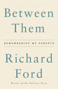 Between Them: Remembering My Parents Richard Ford Author