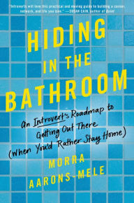Hiding in the Bathroom: An Introvert's Roadmap to Getting Out There (When You'd Rather Stay Home) Morra Aarons-Mele Author