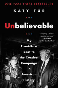 Unbelievable: My Front-Row Seat to the Craziest Campaign in American History Katy Tur Author