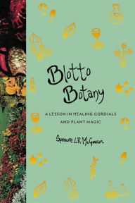 Blotto Botany: A Lesson in Healing Cordials and Plant Magic - Spencre L.R. McGowan