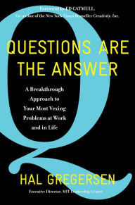 Questions Are the Answer: A Breakthrough Approach to Your Most Vexing Problems at Work and in Life Hal Gregersen Author