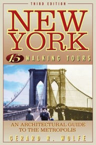 New York: 15 Walking Tours Explore: An Architectural Guide to the Metropolis Gerard R. Wolfe Author