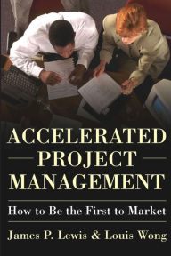 Accelerated Project Management: How to Be the First to Market James Lewis Ph.D. Author