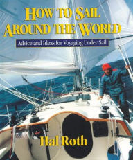 How to Sail Around the World: Advice and Ideas for Voyaging Under Sail Hal Roth Author