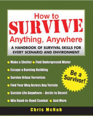 How to Survive Anything, Anywhere: A Handbook of Survival Skill for Every Scenario and Environment Chris McNab Author