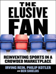 The Elusive Fan: Reinventing Sports in a Crowded Marketplace Irving Rein Author
