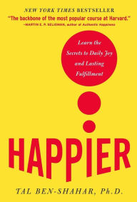Happier: Learn the Secrets to Daily Joy and Lasting Fulfillment Tal Ben-Shahar Author