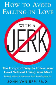 How to Avoid Falling in Love with a Jerk John Van Epp Author