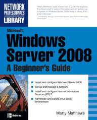 Microsoft Windows Server 2008: A Beginner's Guide - Marty Matthews
