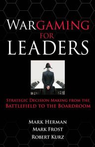 Wargaming for Leaders: Strategic Decision Making from the Battlefield to the Boardroom Mark L. Herman Author