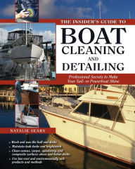 The Insider's Guide to Boat Cleaning and Detailing: Professional Secrets to Make Your Sail-or Powerboat Beautiful - Natalie Sears