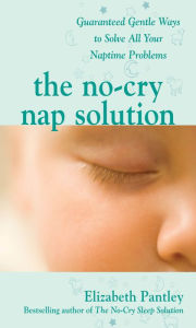 The No-Cry Nap Solution: Guaranteed Gentle Ways to Solve All Your Naptime Problems: Guaranteed, Gentle Ways to Solve All Your Naptime Problems Elizabe