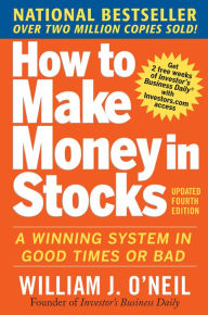 How to Make Money in Stocks: A Winning System in Good Times and Bad, Fourth Edition William J. O'Neil Author