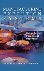 Manufacturing Execution Systems (MES): Optimal Design, Planning, and Deployment Heiko Meyer Author