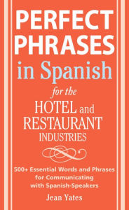 Perfect Phrases In Spanish For The Hotel and Restaurant Industries: 500 + Essential Words and Phrases for Communicating with Spanish-Speakers - Jean Yates