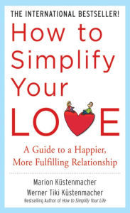 How to Simplify Your Love: A Guide to a Happier, More Fulfilling Relationship Werner Tiki Kustenmacher Author