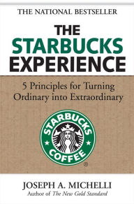 The Starbucks Experience: 5 Principles for Turning Ordinary Into Extraordinary Joseph Michelli Author