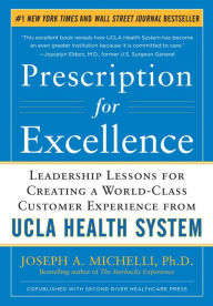 Prescription for Excellence: Leadership Lessons for Creating a World Class Customer Experience from UCLA Health System Joseph Michelli Author