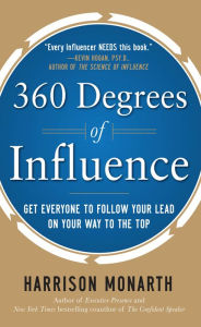 360 Degrees of Influence: Get Everyone to Follow Your Lead on Your Way to the Top Harrison Monarth Author