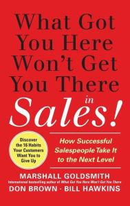 What Got You Here Won't Get You There in Sales: How Successful Salespeople Take it to the Next Level Don Brown Author