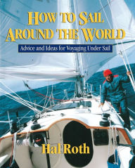 How to Sail Around the World: Advice and Ideas for Voyaging Under Sail Hal Roth Author