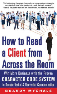 How to Read a Client from Across the Room: Win More Business with the Proven Character Code System to Decode Verbal and Nonverbal Communication Brandy