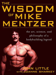 The Wisdom of Mike Mentzer: The Art, Science and Philosophy of a Bodybuilding Legend John R. Little Author