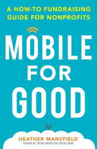 Mobile for Good: A How-To Fundraising Guide for Nonprofits: A How-To Fundraising Guide for Nonprofits Heather Mansfield Author