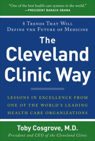 The Cleveland Clinic Way: Lessons in Excellence from One of the World's Leading Health Care Organizations Toby Cosgrove Author