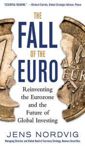 The Fall of the Euro: Reinventing the Eurozone and the Future of Global Investing - Jens Nordvig