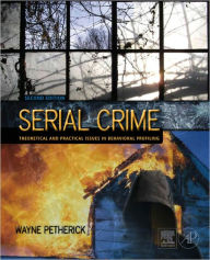 Serial Crime: Theoretical and Practical Issues in Behavioral Profiling - Wayne Petherick BSocSc, MCrim, PhD