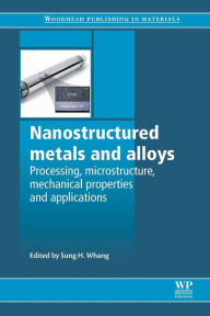 Nanostructured Metals and Alloys: Processing, Microstructure, Mechanical Properties and Applications S H Whang Editor