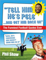 Tell Him He's Pele: The Greatest Collection of Humorous Football Quotations Ever! Phil Shaw Author