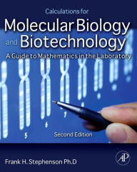 Calculations for Molecular Biology and Biotechnology: A Guide to Mathematics in the Laboratory - Frank H. Stephenson