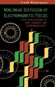 Nonlinear Diffusion of Electromagnetic Fields: With Applications to Eddy Currents and Superconductivity Isaak D. Mayergoyz Editor