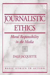Journalistic Ethics: Moral Responsibility in the Media Dale Jacquette Author