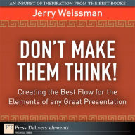 Dont Make Them Think!: Creating the Best Flow for the Elements of any Great Presentation Jerry Weissman Author