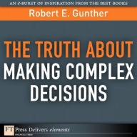 The Truth About Making Complex Decisions Robert Gunther Author