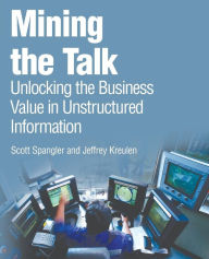Mining the Talk: Unlocking the Business Value in Unstructured Information Scott Spangler Author