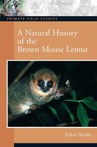 A Natural History of the Brown Mouse Lemur Sylvia Atsalis Author