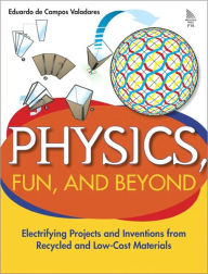 Physics, Fun, and Beyond: Electrifying Projects and Inventions from Recycled and Low-Cost Materials Eduardo de Campos Valadares Author