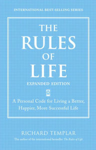 The Rules of Life, Expanded Edition: A Personal Code for Living a Better, Happier, More Successful Life - Richard Templar