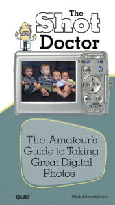 Shot Doctor,The: The Amateur's Guide to Taking Great Digital Photos - Mark Edward Soper