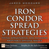 Iron Condor Spread Strategies: Timing, Structuring, and Managing Profitable Options Trades - Jared Woodard