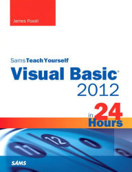 Sams Teach Yourself Visual Basic 2012 in 24 Hours James Foxall Author