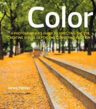 Color: A Photographer's Guide to Directing the Eye, Creating Visual Depth, and Conveying Emotion Jerod Foster Author