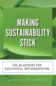Making Sustainability Stick: The Blueprint for Successful Implementation (paperback) - Kevin Wilhelm