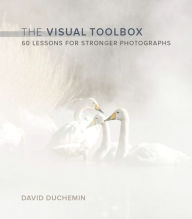 Visual Toolbox, The: 60 Lessons for Stronger Photographs David duChemin Author