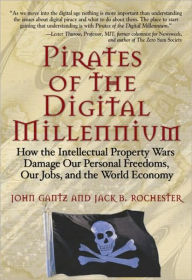 Pirates of the Digital Millennium: How the Intellectual Property Wars Damage Our Personal Freedoms, Our Jobs, and the World Economy - John Gantz