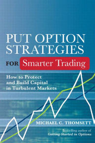 Put Option Strategies for Smarter Trading: How to Protect and Build Capital in Turbulent Markets - Michael C. Thomsett